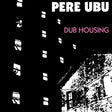 Pere Ubu - Dub housing (CD) - Velvet Music
