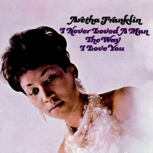 Aretha-Franklin-I-never-loved-a-man-the-way-i